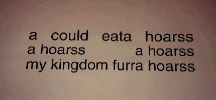a could eata hoarss, a hoarss, ahoarss; my kingdom furra hoarss